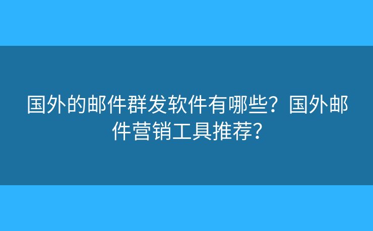 国外的邮件群发软件有哪些？国外邮件营销工具推荐？
