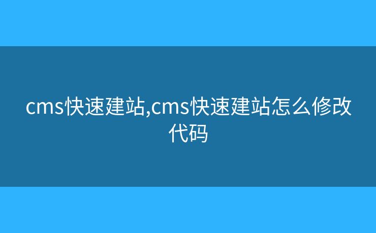 cms快速建站,cms快速建站怎么修改代码
