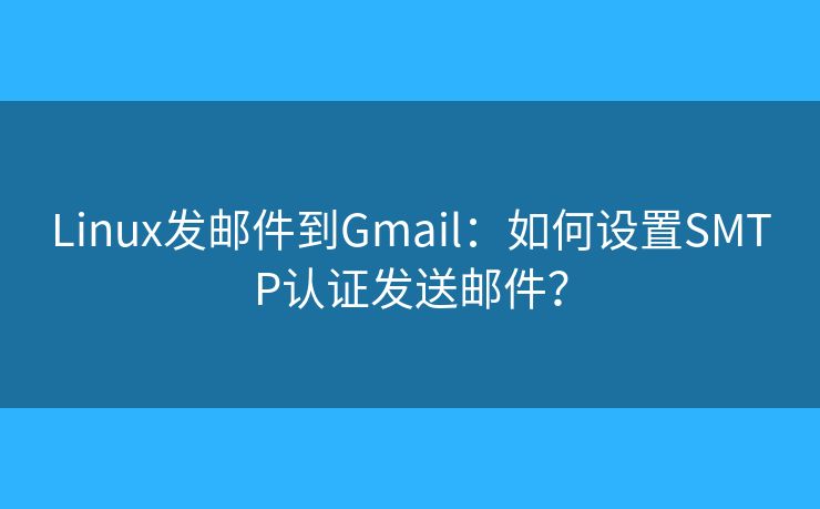 Linux发邮件到Gmail:如何设置SMTP认证发送邮件? Linux发邮件到Gmail:如何设置SMTP认证发送邮件?