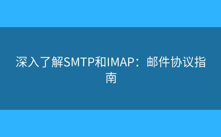 深入了解SMTP和IMAP:邮件协议指南 深入了解SMTP和IMAP:邮件协议指南