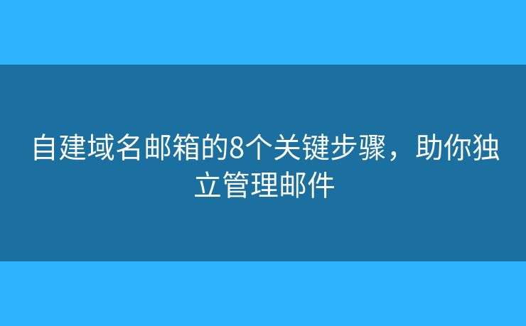 自建域名邮箱的8个关键步骤，助你独立管理邮件
