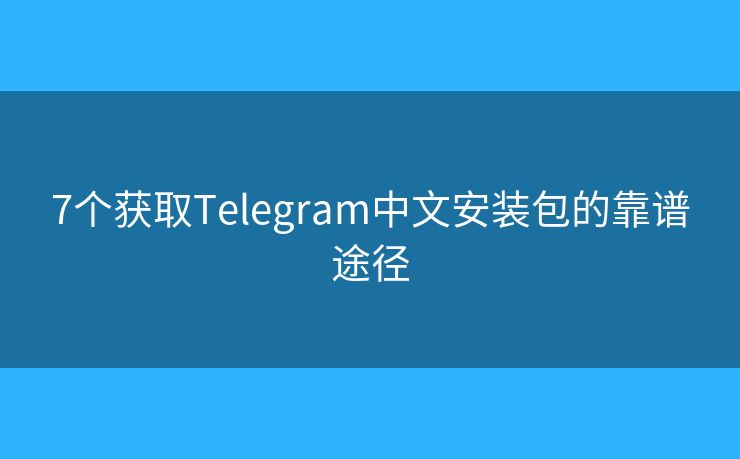 7个获取Telegram中文安装包的靠谱途径 7个获取Telegram中文安装包的靠谱途径