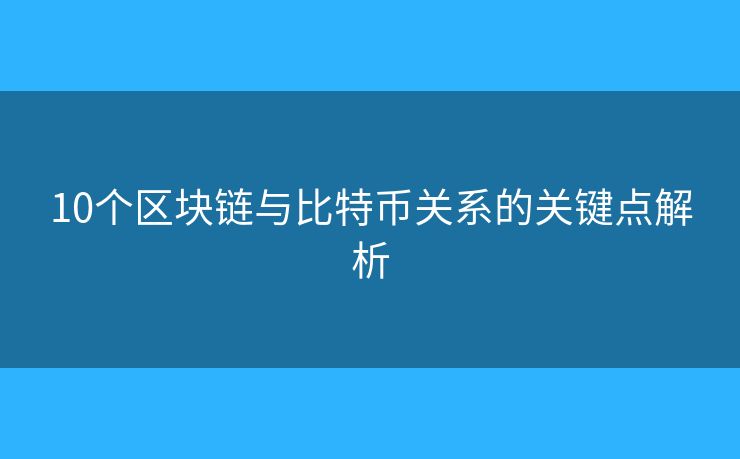 10个区块链与比特币关系的关键点解析