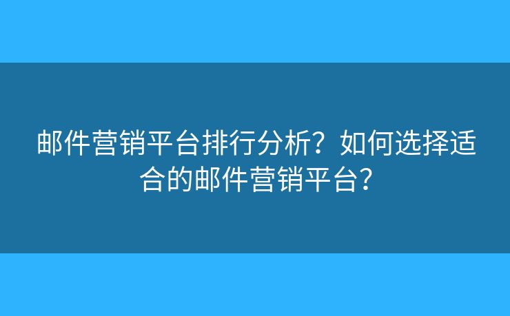 邮件营销平台排行分析?如何选择适合的邮件营销平台? 邮件营销平台排行分析?如何选择适合的邮件营销平台?