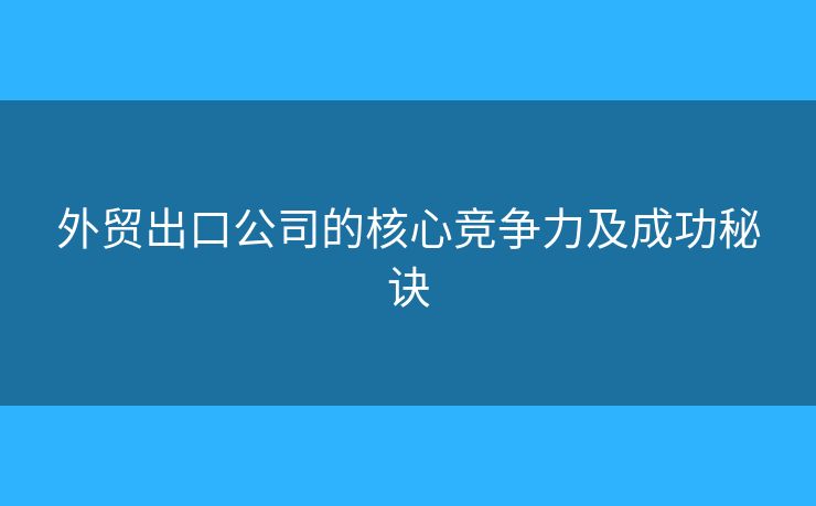 外贸出口公司的核心竞争力及成功秘诀
