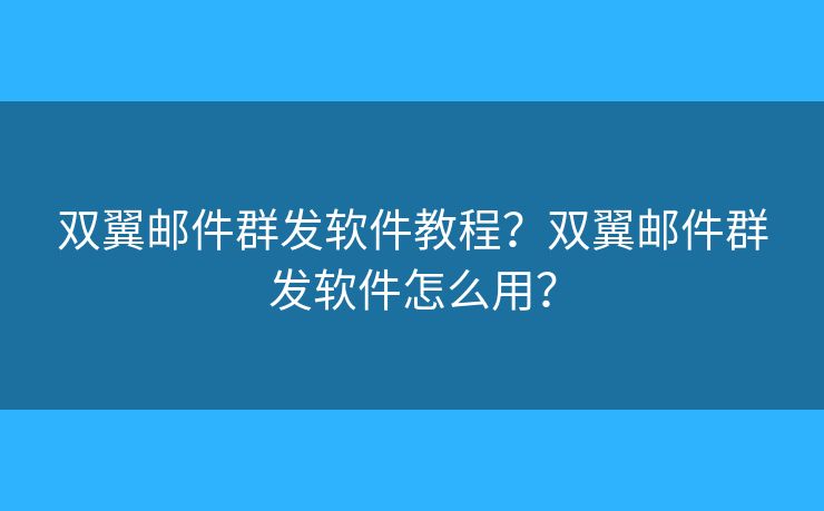 双翼邮件群发软件教程？双翼邮件群发软件怎么用？