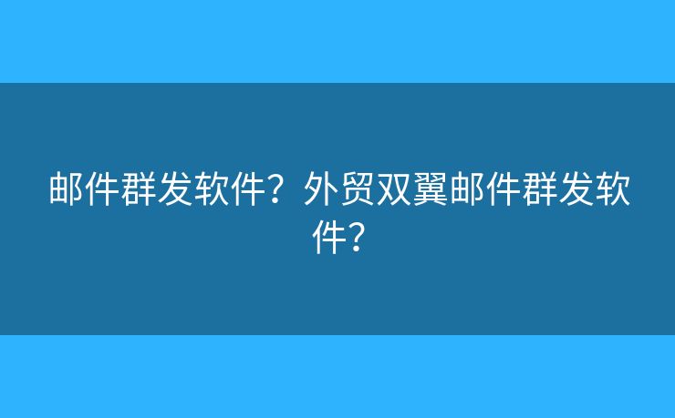 邮件群发软件？外贸双翼邮件群发软件？