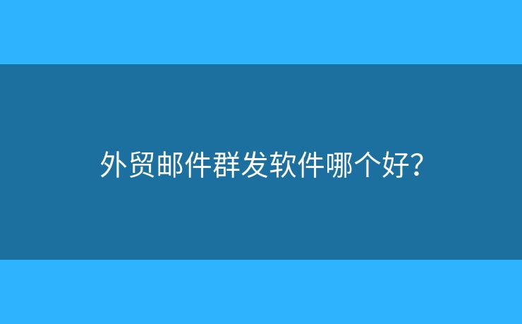 外贸邮件群发软件哪个好？