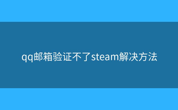 qq邮箱验证不了steam解决方法