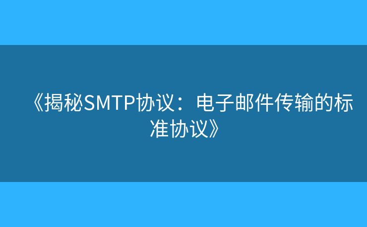 《揭秘SMTP协议:电子邮件传输的标准协议》 《揭秘SMTP协议:电子邮件传输的标准协议》