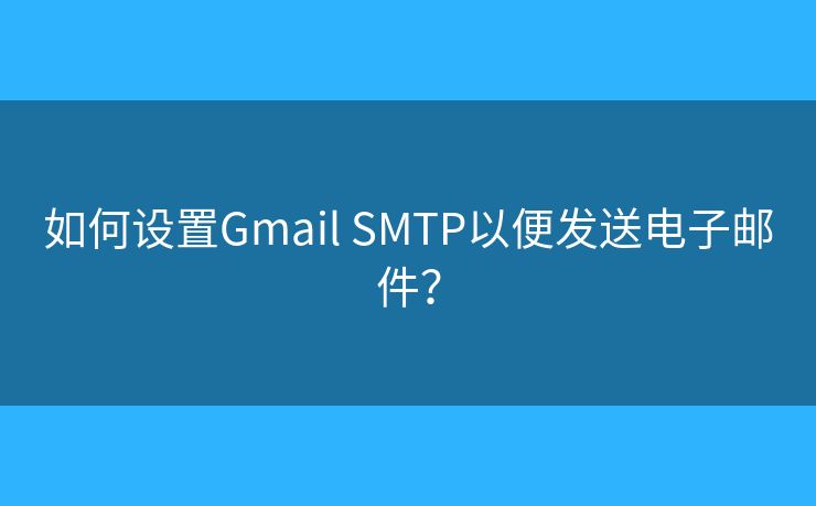如何设置Gmail SMTP以便发送电子邮件？