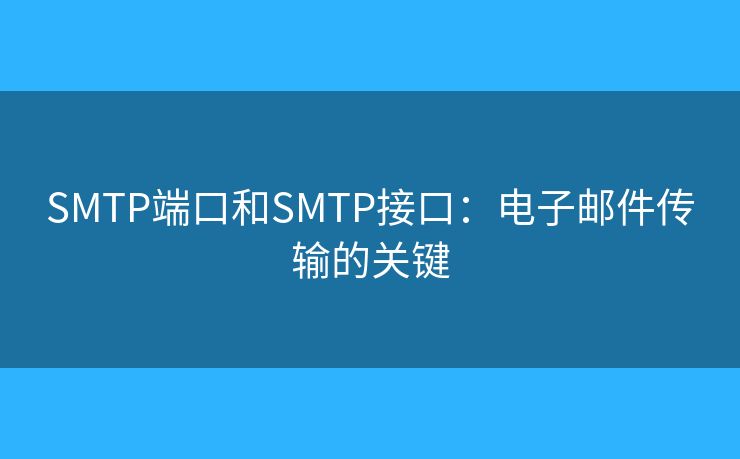SMTP端口和SMTP接口:电子邮件传输的关键 SMTP端口和SMTP接口:电子邮件传输的关键