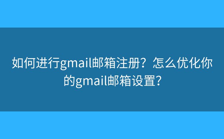 如何进行gmail邮箱注册?怎么优化你的gmail邮箱设置? 如何进行gmail邮箱注册?怎么优化你的gmail邮箱设置?