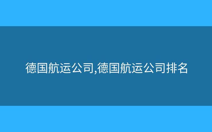 德国航运公司,德国航运公司排名 德国航运公司,德国航运公司排名