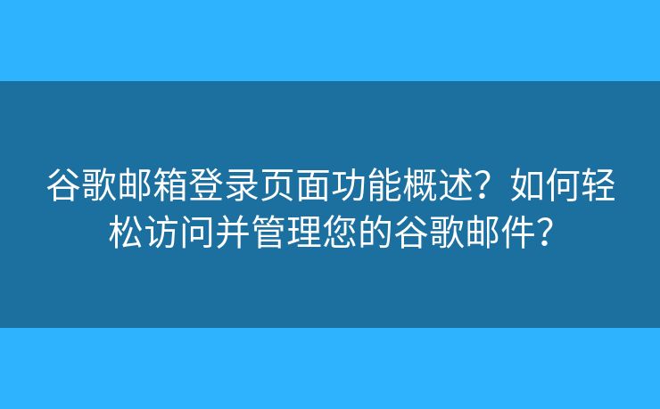 谷歌邮箱登录页面功能概述？如何轻松访问并管理您的谷歌邮件？