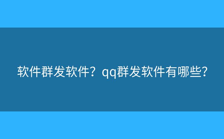 软件群发软件?qq群发软件有哪些? 软件群发软件?qq群发软件有哪些?