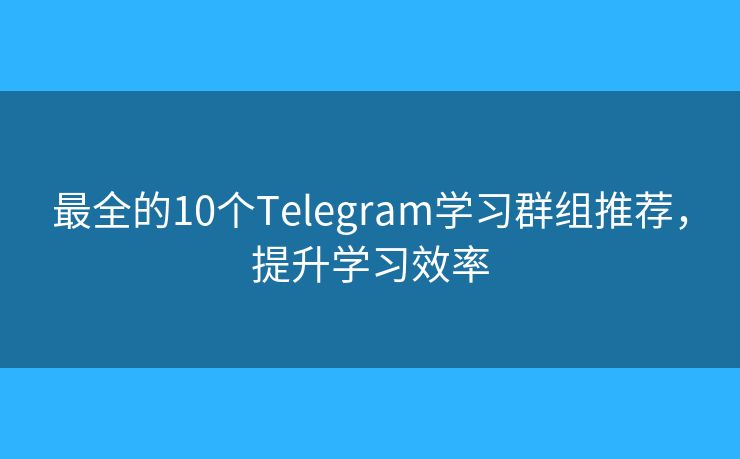 最全的10个Telegram学习群组推荐,提升学习效率 最全的10个Telegram学习群组推荐,提升学习效率