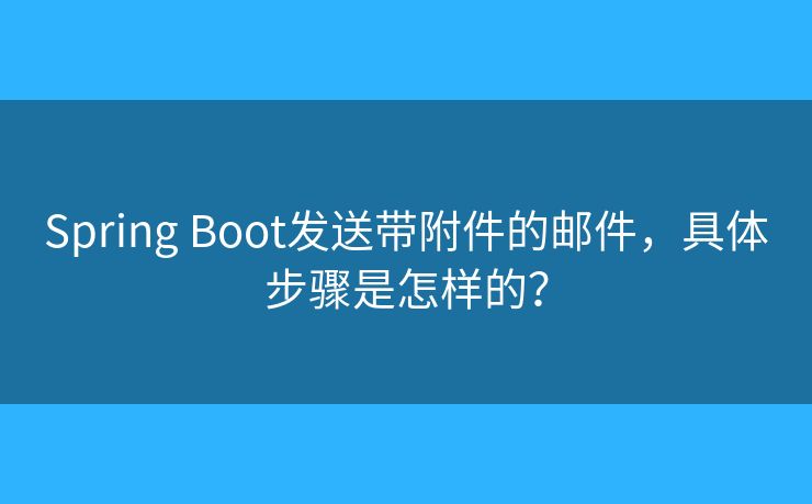 Spring Boot发送带附件的邮件,具体步骤是怎样的? Spring Boot发送带附件的邮件,具体步骤是怎样的?