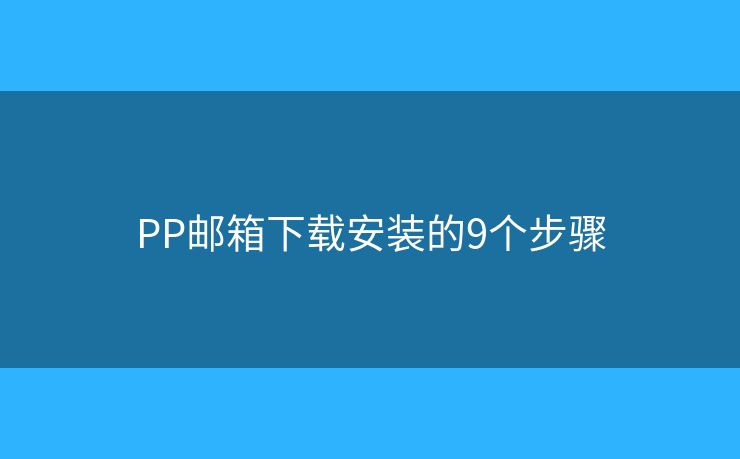 PP邮箱下载安装的9个步骤 PP邮箱下载安装的9个步骤