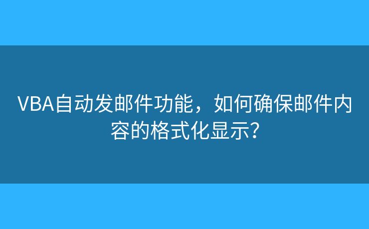 VBA自动发邮件功能,如何确保邮件内容的格式化显示? VBA自动发邮件功能,如何确保邮件内容的格式化显示?
