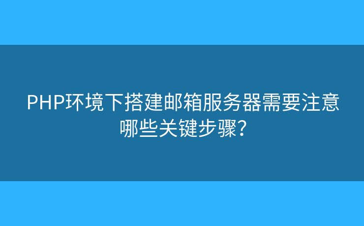 PHP环境下搭建邮箱服务器需要注意哪些关键步骤? PHP环境下搭建邮箱服务器需要注意哪些关键步骤?