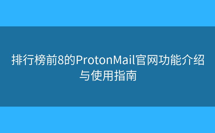 排行榜前8的ProtonMail官网功能介绍与使用指南 排行榜前8的ProtonMail官网功能介绍与使用指南