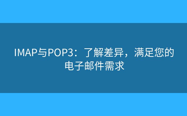 IMAP与POP3:了解差异,满足您的电子邮件需求 IMAP与POP3:了解差异,满足您的电子邮件需求