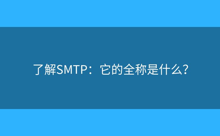 了解SMTP:它的全称是什么? 了解SMTP:它的全称是什么?