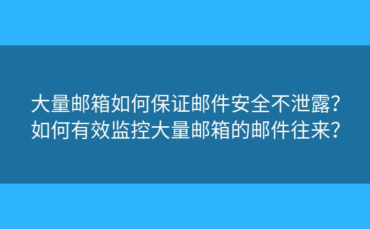 大量邮箱如何保证邮件安全不泄露?如何有效监控大量邮箱的邮件往来? 大量邮箱如何保证邮件安全不泄露?如何有效监控大量邮箱的邮件往来?
