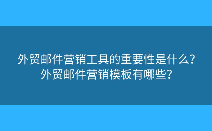 外贸邮件营销工具的重要性是什么?外贸邮件营销模板有哪些? 外贸邮件营销工具的重要性是什么?外贸邮件营销模板有哪些?