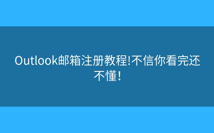 Outlook邮箱注册教程!不信你看完还不懂! Outlook邮箱注册教程!不信你看完还不懂!