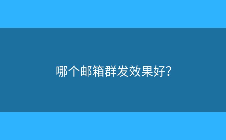 哪个邮箱群发效果好？
