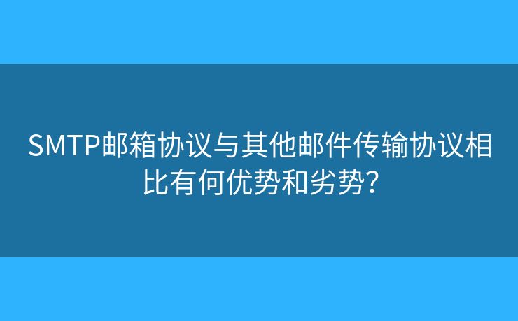 SMTP邮箱协议与其他邮件传输协议相比有何优势和劣势? SMTP邮箱协议与其他邮件传输协议相比有何优势和劣势?