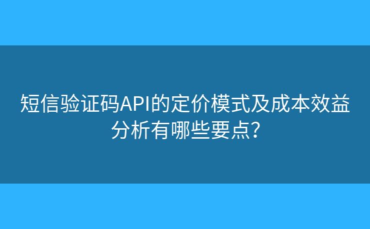 短信验证码API的定价模式及成本效益分析有哪些要点? 短信验证码API的定价模式及成本效益分析有哪些要点?