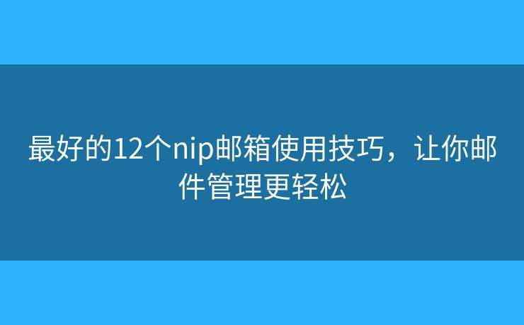 最好的12个nip邮箱使用技巧，让你邮件管理更轻松