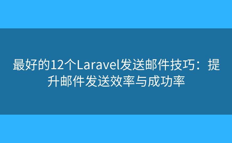 最好的12个Laravel发送邮件技巧：提升邮件发送效率与成功率