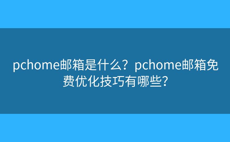 pchome邮箱是什么?pchome邮箱免费优化技巧有哪些? pchome邮箱是什么?pchome邮箱免费优化技巧有哪些?