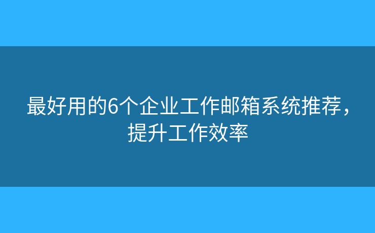 最好用的6个企业工作邮箱系统推荐，提升工作效率