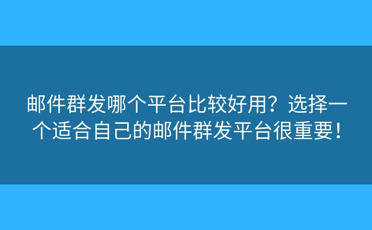 邮件群发哪个平台比较好用?选择一个适合自己的邮件群发平台很重要! 邮件群发哪个平台比较好用?选择一个适合自己的邮件群发平台很重要!