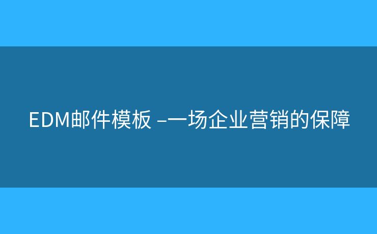 EDM邮件模板 –一场企业营销的保障