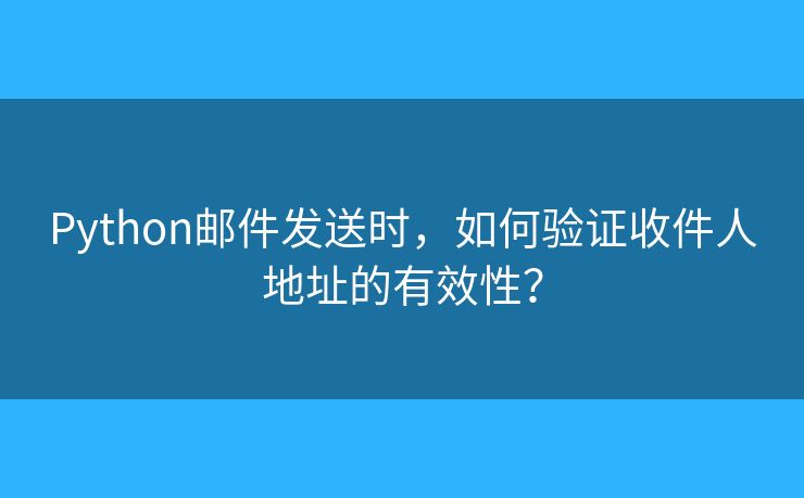 Python邮件发送时，如何验证收件人地址的有效性？