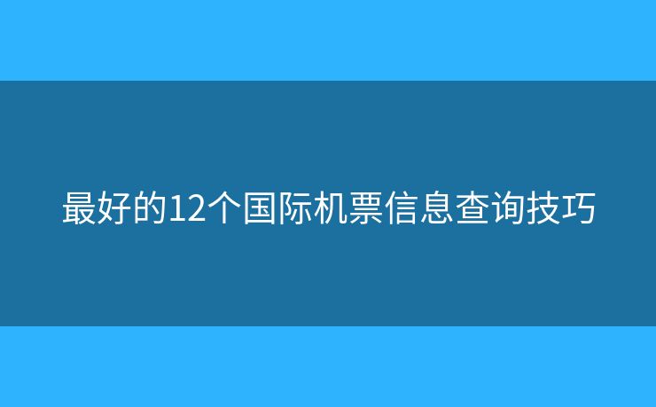 最好的12个国际机票信息查询技巧