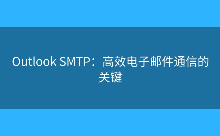 Outlook SMTP：高效电子邮件通信的关键