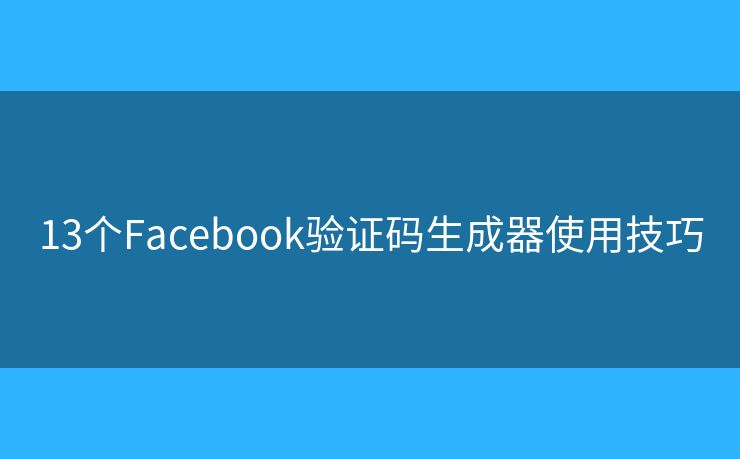 13个Facebook验证码生成器使用技巧 13个Facebook验证码生成器使用技巧